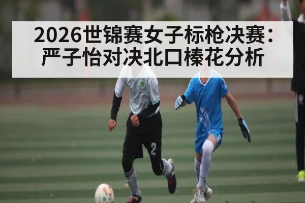 2026世锦赛女子标枪决赛：严子怡对决北口榛花分析