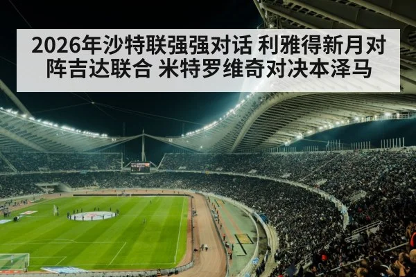 2026年沙特联强强对话 利雅得新月对阵吉达联合 米特罗维奇对决本泽马