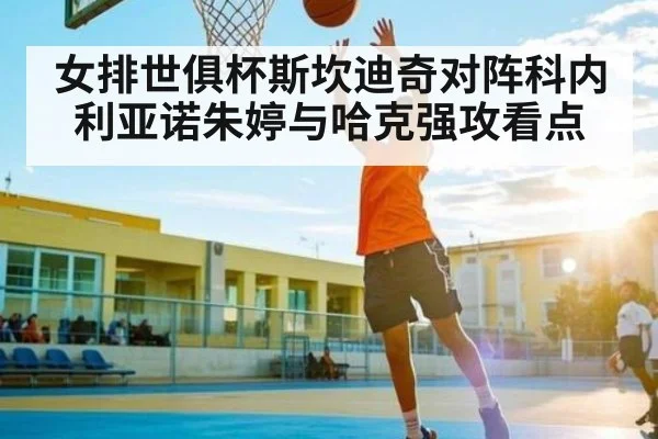 女排世俱杯斯坎迪奇对阵科内利亚诺朱婷与哈克强攻看点 - kaiyun